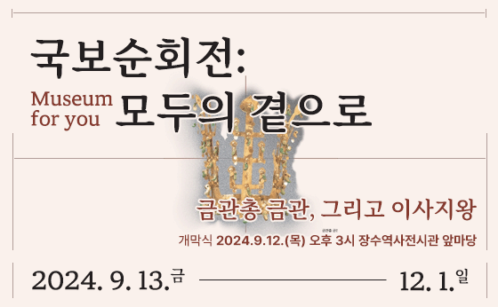 국보순회전 모두의곁으로 : 신라금관총금관 그리고 이사지왕

개막식 2024.9.12.(목) 오후 3시 장수역사전시관 앞마당

2024. 9. 13.금 ~  12. 1.일